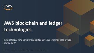 © 2019, Amazon Web Services, Inc. or its Affiliates. All rights reserved. Amazon Confidential and Trademark
Felipe Millon, AWS Senior Manager for Government Financial Services
SIBOS 2019
AWS blockchain and ledger
technologies
 