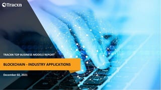 TRACXN TOP BUSINESS MODELS REPORT
December 02, 2021
BLOCKCHAIN - INDUSTRY APPLICATIONS
 