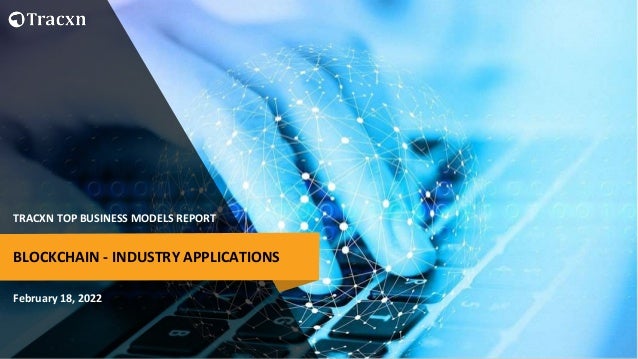 TRACXN TOP BUSINESS MODELS REPORT
February 18, 2022
BLOCKCHAIN - INDUSTRY APPLICATIONS
 