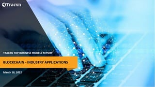 TRACXN TOP BUSINESS MODELS REPORT
March 18, 2022
BLOCKCHAIN - INDUSTRY APPLICATIONS
 