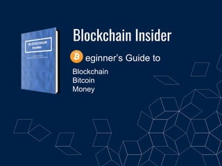 Blockchain Insider
eginner’s Guide to
Blockchain
Bitcoin
Money
 