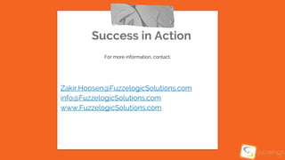 Success in Action
For more information, contact:
Zakir.Hoosen@FuzzelogicSolutions.com
info@FuzzelogicSolutions.com
www.FuzzelogicSolutions.com
 