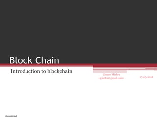 Gaurav Mishra
<gmishx@gmail.com>
Block Chain
Introduction to blockchain
27-05-2018
Unrestricted
 