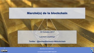 Marché(s) de la blockchain
Marché(s) de la blockchain
(c) Laurent Lourenço (MSFT SAS) 2017
1
10 Octobre 2017
Laurent Lourenço
Twitter : @laurentlourenco #blockchain
 