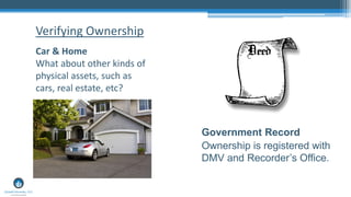 Car & Home
What about other kinds of
physical assets, such as
cars, real estate, etc?
Verifying Ownership
Government Record
Ownership is registered with
DMV and Recorder’s Office.
 