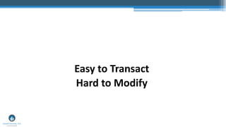 Easy to Transact
Hard to Modify
 