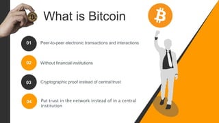 What is Bitcoin
Peer-to-peer electronic transactions and interactions01
02
03
Without financial institutions
Cryptographic proof instead of central trust
04 Put trust in the network instead of in a central
institution
 