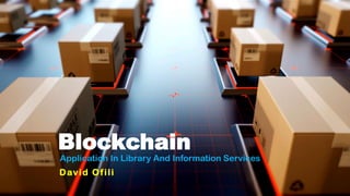Blockchain
Application In Library And Information Services
David Ofili
 