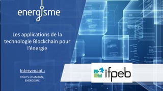Les applications de la
technologie Blockchain pour
l’énergie
Intervenant :
Thierry CHAMBON,
ENERGISME
 