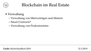 Linde: blockchainReal 2019 21.5.2019
Blockchain im Real Estate
• Verwaltung
– Verwaltung von Mietverträgen und Mietern
– Smart Contracts?
– Verwaltung von Professionisten
 