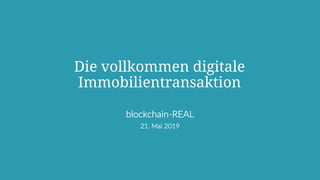 Die vollkommen digitale
Immobilientransaktion
blockchain-REAL
21. Mai 2019
 