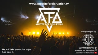 www.appetitefordisruption.tv
@APPTT4DSRPTN
brought to you by
Appetite_for_disruption
Appetite For Disruption
We will take you to the edge.
And past it.
 