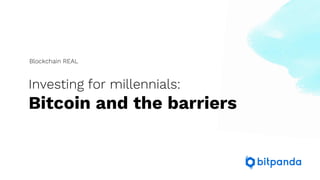 Investing for millennials:
Bitcoin and the barriers
Blockchain REAL
 