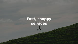 Fast, snappy
services
 