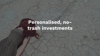 Personalised, no-
trash investments
 