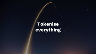 Tokenise
everything
 