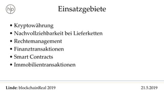 Linde: blockchainReal 2019 21.5.2019
Einsatzgebiete
• Kryptowährung
• Nachvollziehbarkeit bei Lieferketten
• Rechtemanagement
• Finanztransaktionen
• Smart Contracts
• Immobilientransaktionen
 