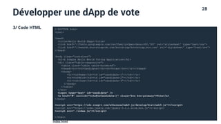 28
Développer une dApp de vote
3/ Code HTML <!DOCTYPE html>
<html>
<head>
<title>Hello World DApp</title>
<link href=‘//fonts.googleapis.com/css?family=Open+Sans:400,700' rel='stylesheet' type='text/css'>
<link href=‘//maxcdn.bootstrapcdn.com/bootstrap/bootstrap.min.css' rel='stylesheet' type='text/css'>
</head>
<body class="container">
<h1>A Simple Hello World Voting Application</h1>
<div class="table-responsive">
<table class="table table-bordered">
<thead><tr><th>Candidate</th><th>Votes</th></tr></thead>
<tbody>
<tr><td>Rama</td><td id="candidate-1"></td></tr>
<tr><td>Nick</td><td id="candidate-2"></td></tr>
<tr><td>Jose</td><td id="candidate-3"></td></tr>
</tbody>
</table>
</div>
<input type="text" id="candidate" />
<a href="#" onclick="voteForCandidate()" class="btn btn-primary">Vote</a>
</body>
<script src="https://cdn.rawgit.com/ethereum/web3.js/develop/dist/web3.js"></script>
<script src="https://code.jquery.com/jquery-3.1.1.slim.min.js"></script>
<script src="./index.js"></script>
</html>
index.html
 