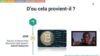 8
D’ou cela provient-il ?
2008
‘Bitcoin: A Peer-to-Peer
Electronic Cash System’
Satoshi Nakamoto
https://www.lrb.co.uk/v38/n13/andrew-ohagan/the-satoshi-affair
immuableregistre sécurisé transparent décentralisé
 
