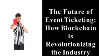 The Future of
Event Ticketing:
How Blockchain
is
Revolutionizing
the Industry
 