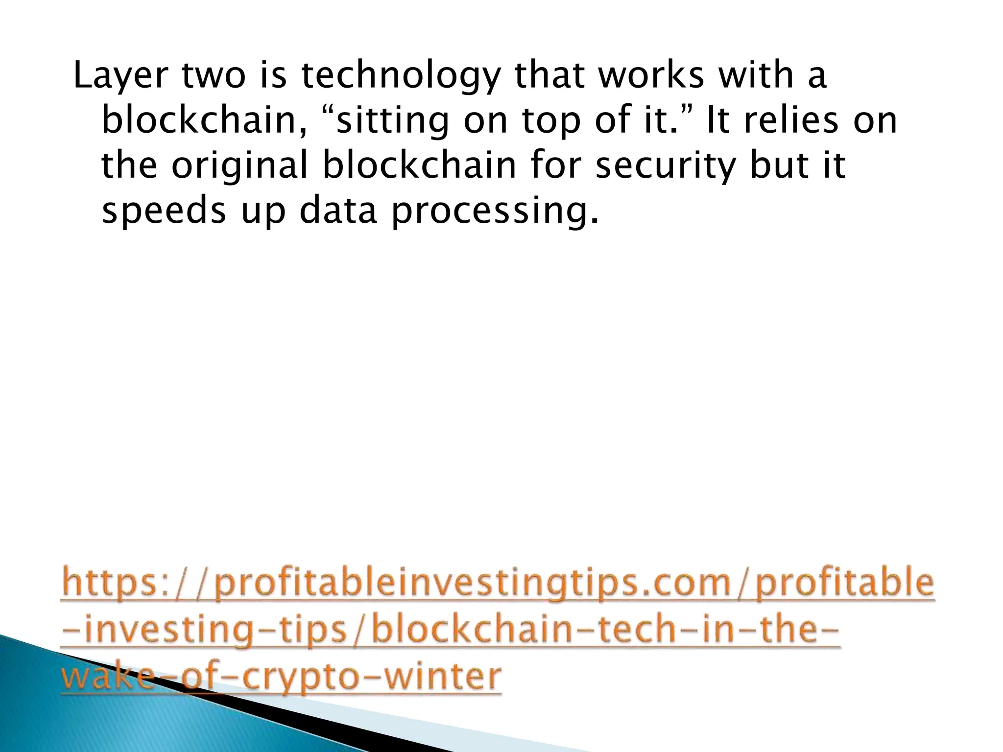 Layer two is technology that works with a
blockchain, “sitting on top of it.” It relies on
the original blockchain for security but it
speeds up data processing.
 