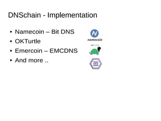 DNSchain - Implementation
● Namecoin – Bit DNS
● OKTurtle
● Emercoin – EMCDNS
● And more ..
 