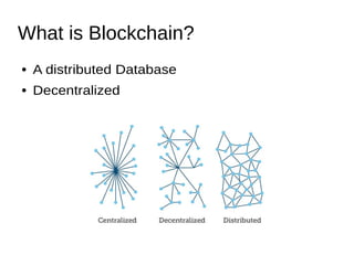 What is Blockchain?
● A distributed Database
● Decentralized
 