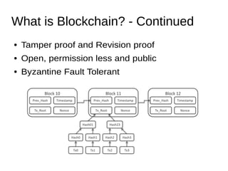 What is Blockchain? - Continued
● Tamper proof and Revision proof
● Open, permission less and public
● Byzantine Fault Tolerant
 