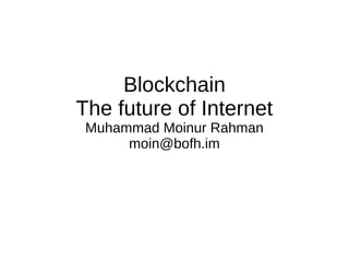 Blockchain
The future of Internet
Muhammad Moinur Rahman
moin@bofh.im
 