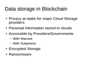 Data storage in Blockchain
● Privacy at stake for major Cloud Storage
providers
● Personal information stored in clouds
● ...