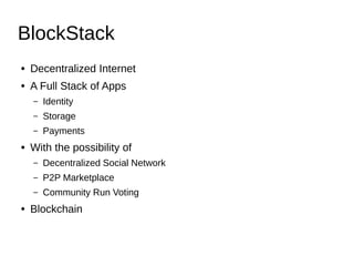 BlockStack
● Decentralized Internet
● A Full Stack of Apps
– Identity
– Storage
– Payments
● With the possibility of
– Dec...