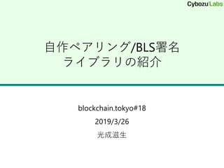 自作ペアリング/BLS署名
ライブラリの紹介
blockchain.tokyo#18
2019/3/26
光成滋生
 
