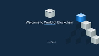 Anuj Agarwal
Welcome to World of Blockchain
8
 