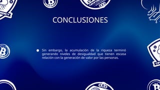 CONCLUSIONES
● Sin embargo, la acumulación de la riqueza terminó
generando niveles de desigualdad que tienen escasa
relación con la generación de valor por las personas.
 