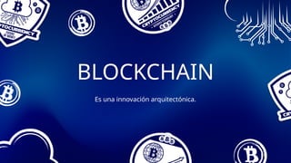 BLOCKCHAIN
Es una innovación arquitectónica.
 