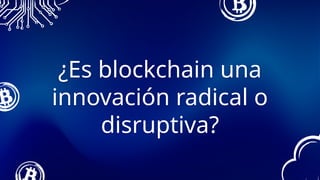 ¿Es blockchain una
innovación radical o
disruptiva?
 