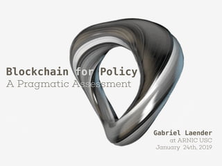 Blockchain for Policy
A Pragmatic Assessment
Gabriel Laender
at ARNIC USC
January 24th, 2019
 