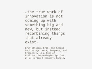 …the true work of
innovation is not
coming up with
something big and
new, but instead
recombining things
that already
exis...