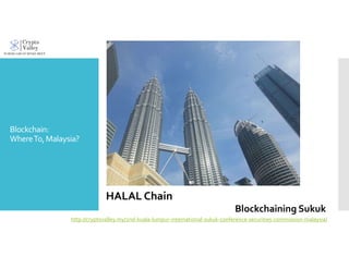 Blockchain:
WhereTo,Malaysia?
HALAL Chain
Blockchaining Sukuk
http://cryptovalley.my/2nd-kuala-lumpur-international-sukuk-conference-securities-commission-malaysia/
 