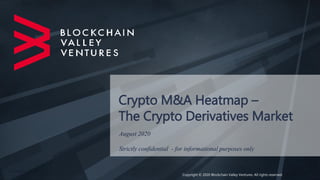 Crypto M&A Heatmap –
The Crypto Derivatives Market
August 2020
Strictly confidential - for informational purposes only
Copyright © 2020 Blockchain Valley Ventures. All rights reserved.
 