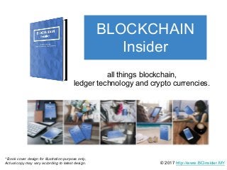 BLOCKCHAIN
Insider
all things blockchain,
ledger technology and crypto currencies.
© 2017 http://www.BCInsider.MY
* Book cover design for illustration purpose only,
Actual copy may vary according to latest design.
 