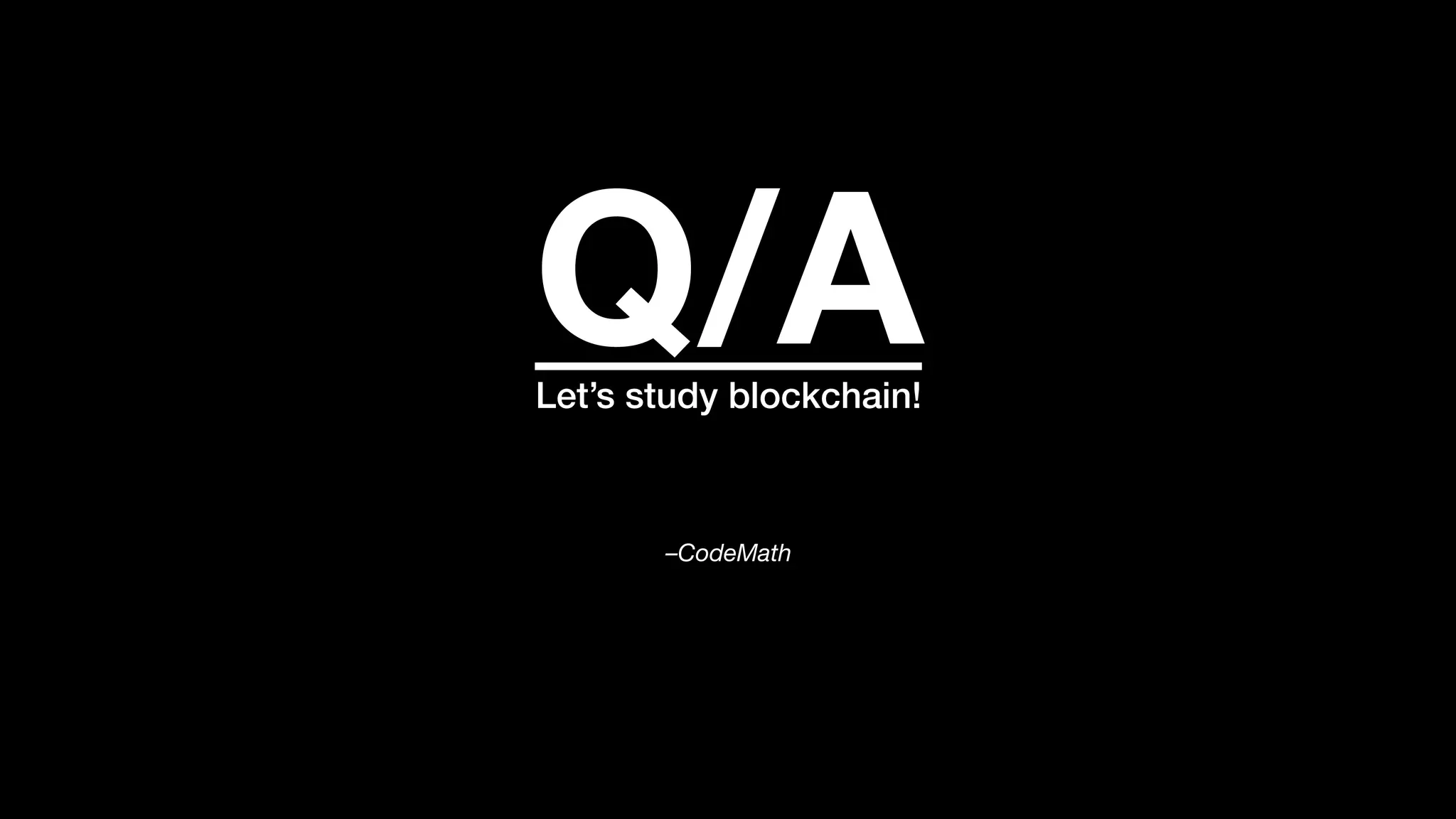 –CodeMath
Let’s study blockchain!
Q/A
 