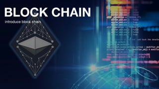 BLOCK CHAIN
introduce block chain
 