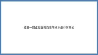 經營⼀間虛擬貨幣交易所成本是非常⾼的
 