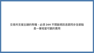 交易所⽀援主鏈的幣種，必須 24H 不間斷爬訊息跟同步全節點
是⼀筆相當可觀的費⽤
 