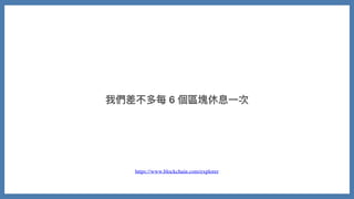 我們差不多每 6 個區塊休息⼀次
https://www.blockchain.com/explorer
 