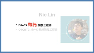 Nic Lin
• BitoEX 幣託 開發⼯程師
• OTCBTC 場外交易所開發⼯程師
 