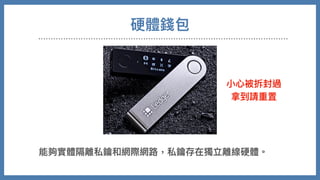 硬體錢包
能夠實體隔離私鑰和網際網路，私鑰存在獨立離線硬體。
⼩⼼被拆封過
拿到請重置
 