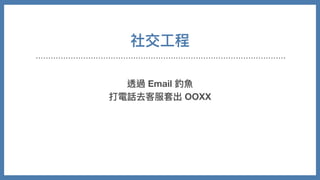 社交⼯程
透過 Email 釣⿂
打電話去客服套出 OOXX
 