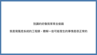 別講的好像我常常去偷錢
我是寫風控系統的⼯程師，瞭解⼀些可能發⽣的事情是很正常的
 